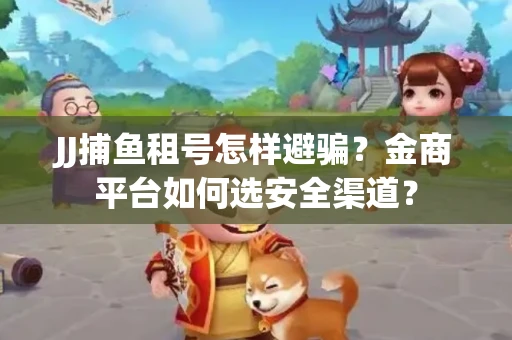 JJ捕鱼租号怎样避骗？金商平台如何选安全渠道？