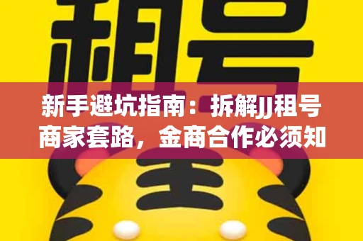 新手避坑指南：拆解JJ租号商家套路，金商合作必须知道的潜规则