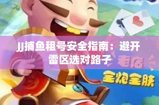 JJ捕鱼租号安全指南：避开雷区选对路子