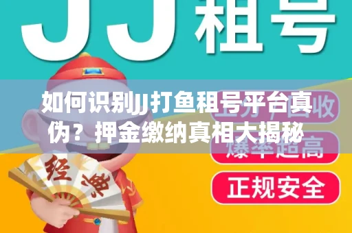 如何识别JJ打鱼租号平台真伪？押金缴纳真相大揭秘