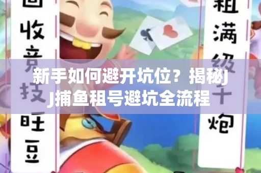 新手如何避开坑位？揭秘JJ捕鱼租号避坑全流程