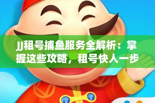 JJ租号捕鱼服务全解析：掌握这些攻略，租号快人一步！